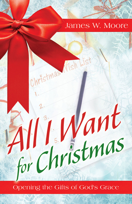 All I Want for Christmas: Opening the Gifts of God's Grace - Moore, James W