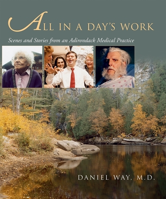 All in a Day's Work: Scenes and Stories from an Adirondack Medical Practice - Way, Daniel