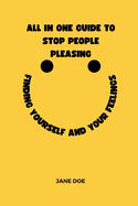 All in one guide to stop people pleasing: Finding yourself and your feelings