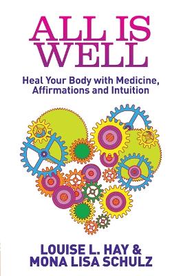 All Is Well: Heal Your Body with Medicine, Affirmations and Intuition - Hay, Louise, and Schulz, Mona Lisa, MD, Ph.D