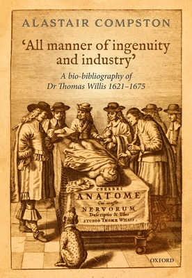 'All manner of ingenuity and industry': A bio-bibliography of Thomas Willis 1621 - 1675 - Compston, Alastair