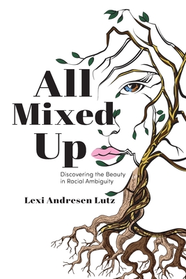 All Mixed Up: Discovering the Beauty in Racial Ambiguity - Lutz, Lexi Andresen