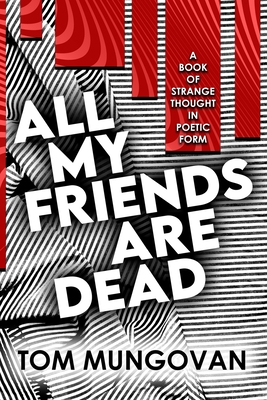 All My Friends Are Dead: A Book of Strange Thought in Poetic Form - Mungovan, Tom