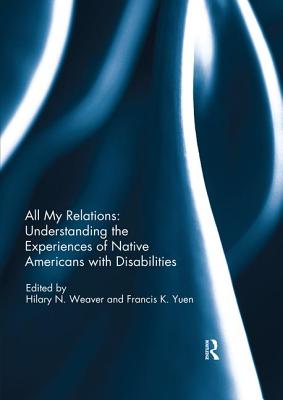 All My Relations: Understanding the Experiences of Native Americans with Disabilities - Weaver, Hilary (Editor), and Yuen, Francis K. (Editor)