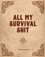All My Survival Shit, Survival Journal: Preppers, Camping, Hiking, Hunting, Adventure Survival Logbook & Record Book