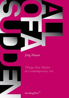 All of a Sudden: Things That Matter in Contemporary Art - Heiser, Jorg