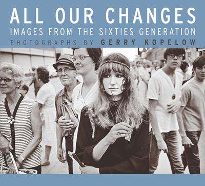All Our Changes: Images from the Sixties Generation - Kopelow, Gerry, and Smith, Doug (Introduction by)