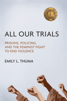All Our Trials: Prisons, Policing, and the Feminist Fight to End Violence - Thuma, Emily L