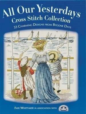 All Our Yesterdays Cross Stitch Collection: 33 Charming Designs from Bygone Days - Ltd, Dmc Creative World, and Whittaker, Faye