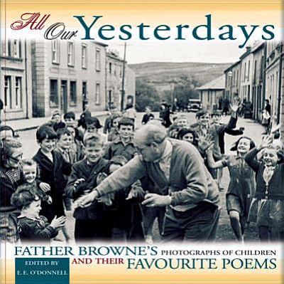All Our Yesterdays: Father Browne's Photographs of Children & Their Favourite Poems - O'Donnell, E E (Editor), and Browne, Frank (Photographer)