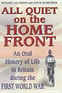 All Quiet on the Home Front: An Oral History of Life in Britain During the First World War - Humphries, Steve, and Van Emden, Richard, and Headline (Creator)