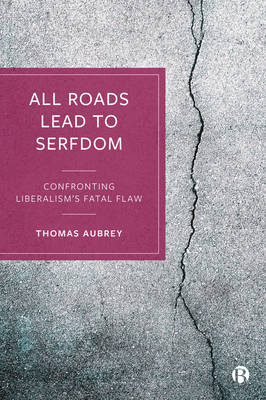 All Roads Lead to Serfdom: Confronting Liberalism's Fatal Flaw - Aubrey, Thomas