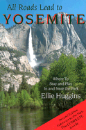 All Roads Lead to Yosemite: Where to Stay and Play in and Near the Park - Huggins, Ellie