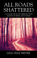 All Roads Shattered: A Collection of Dark Fiction Short Stories and Poems