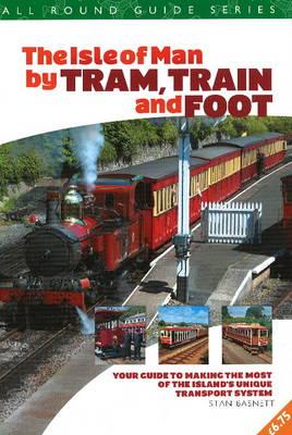 All Round Guide to the Isle of Man by Tram, Train & Foot: Your Guide to Making the Most of the Island's Unique Transport System - Lily Publications, and Basnett, Stan