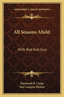 All Seasons Afield: With Rod And Gun - Camp, Raymond R, and Heilner, Van Campen (Foreword by)