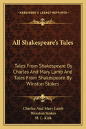 All Shakespeare's Tales: Tales from Shakespeare by Charles and Mary Lamb and Tales from Shakespeare by Winston Stokes