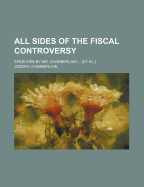 All Sides of the Fiscal Controversy: Speeches by Mr. Chamberlain ... [et Al.]