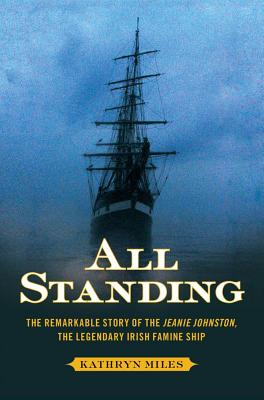 All Standing: The Remarkable Story of the Jeanie Johnston, the Legendary Irish Famine Ship - Miles, Kathryn