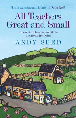 All Teachers Great and Small (Book 1): A heart-warming and humorous memoir of lessons and life in the Yorkshire Dales - Seed, Andy