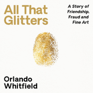 All That Glitters: A Story of Friendship, Fraud and Fine Art: Shortlisted for the 2024 Nero Book Awards