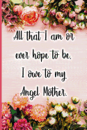 All That I Am or Ever Hope to Be I Owe to My Angel Mother