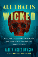 All That Is Wicked: A Gilded-Age Story of Murder and the Race to Decode the Criminal Mind