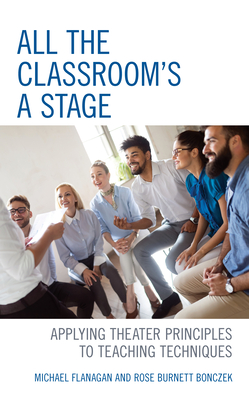 All the Classroom's a Stage: Applying Theater Principles to Teaching Techniques - Flanagan, Michael, and Bonczek, Rose Burnett