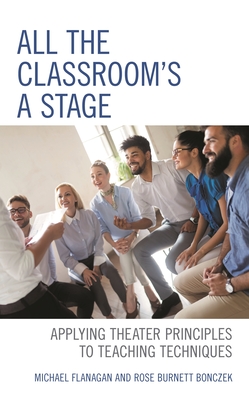 All the Classroom's a Stage: Applying Theater Principles to Teaching Techniques - Flanagan, Michael, and Bonczek, Rose Burnett