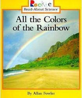 All the Colors of the Rainbow (Rookie Read-About Science: Physical Science: Previous Editions) - Fowler, Allan