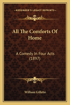 All the Comforts of Home: A Comedy in Four Acts (1897) - Gillette, William, Professor