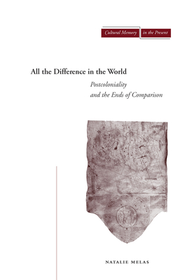 All the Difference in the World: Postcoloniality and the Ends of Comparison - Melas, Natalie