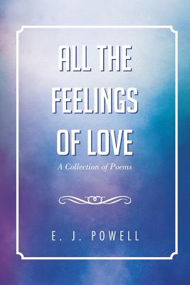 All the Feelings of Love: A Collection of Poems - Powell, E J