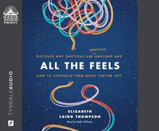 All the Feels: Discover Why Emotions Are (Mostly) Awesome and How to Untangle Them When They're Not