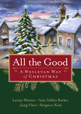 All the Good: A Wesleyan Way of Christmas - Warner, Laceye C, and Barker, Amy Valdez, and Choi, Jung