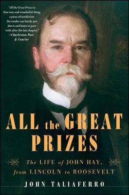 All the Great Prizes: The Life of John Hay, from Lincoln to Roosevelt - Taliaferro, John