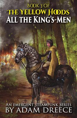 All the King's-Men: The Yellow Hoods, Book 3: An Emergent Steampunk Series - Dreece, Adam