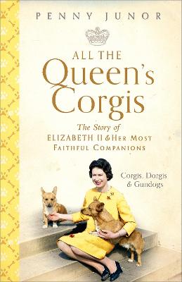 All The Queen's Corgis: Corgis, dorgis and gundogs: The story of Elizabeth II and her most faithful companions - Junor, Penny
