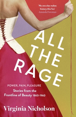 All the Rage: Power, Pain, Pleasure: Stories from the Frontline of Beauty 1860-1960 - Nicholson, Virginia