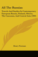 All The Russias: Travels And Studies In Contemporary European Russia, Finland, Siberia, The Caucasus, And Central Asia (1903)