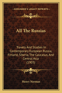 All The Russias: Travels And Studies In Contemporary European Russia, Finland, Siberia, The Caucasus, And Central Asia (1903)