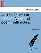 All the Talents in Ireland! a Satirical Poem; With Notes.