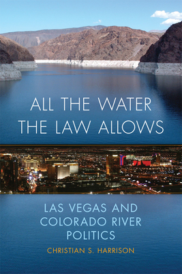 All the Water the Law Allows: Las Vegas and Colorado River Politics - Harrison, Christian