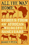 All the Way Home: Stories from an African Wildlife Sanctuary