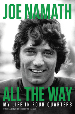 All the Way: My Life in Four Quarters - Mortimer, Sean, and Namath, Joe, and Yaeger, Don