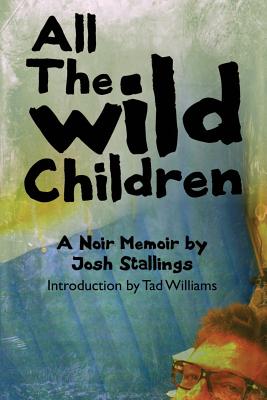 All the Wild Children: A Noir Memoir - Stallings, Josh, and Williams, Tad (Introduction by)