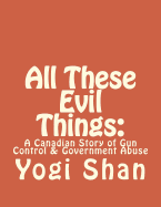 All These Evil Things: : A Canadian Story of Gun Control & Government Abuse