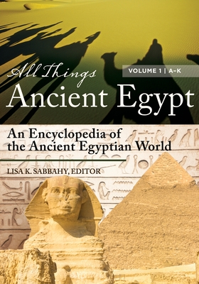 All Things Ancient Egypt: An Encyclopedia of the Ancient Egyptian World [2 Volumes] - Sabbahy, Lisa K (Editor)