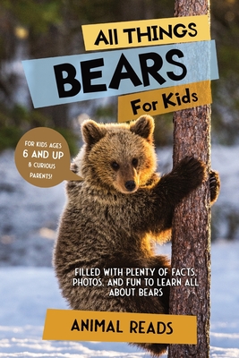 All Things Bears For Kids: Filled With Plenty of Facts, Photos, and Fun to Learn all About Bears - Reads, Animal