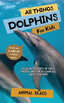 All Things Dolphins For Kids: Filled With Plenty of Facts, Photos, and Fun to Learn all About Dolphins - Reads, Animal